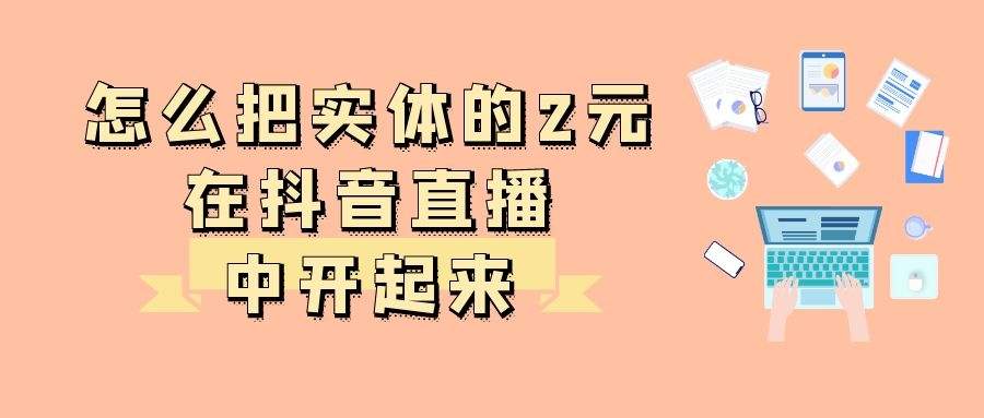 直播带货全攻略：怎么把实体的2元店，在抖音直播中开起来