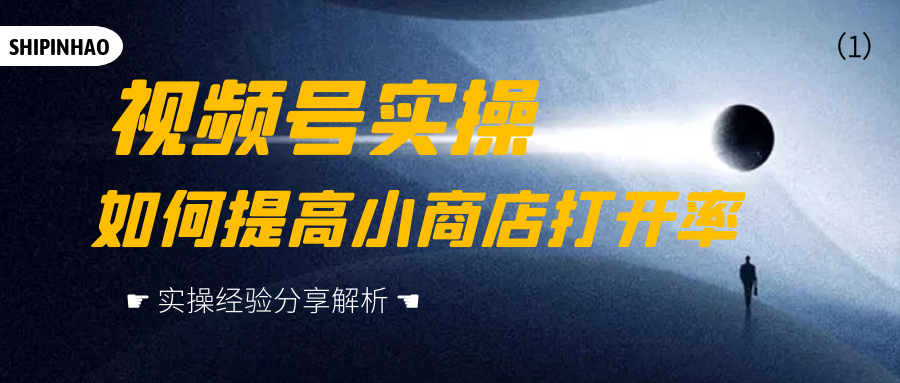视频号实操：如何提高小商店打开率（2）